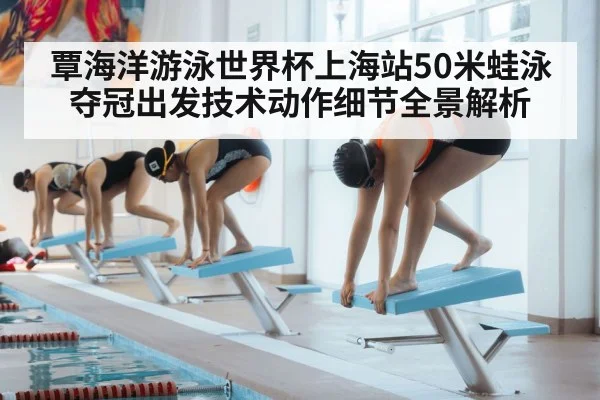 覃海洋游泳世界杯上海站50米蛙泳夺冠出发技术动作细节全景解析 | kaiyun