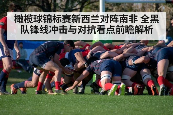 橄榄球锦标赛新西兰对阵南非 全黑队锋线冲击与对抗看点前瞻解析 | kaiyun