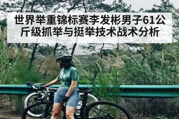世界举重锦标赛李发彬男子61公斤级抓举与挺举技术战术分析