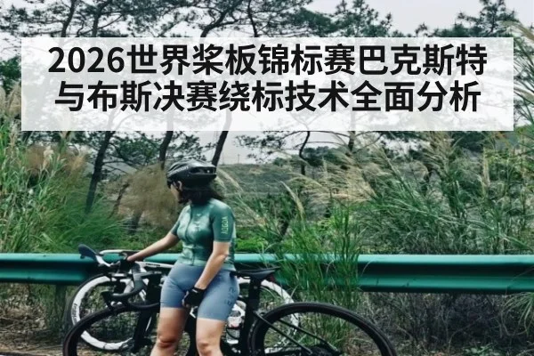 2026世界桨板锦标赛巴克斯特与布斯决赛绕标技术全面分析 | kaiyun