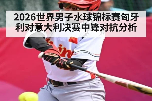 2026世界男子水球锦标赛匈牙利对意大利决赛中锋对抗分析